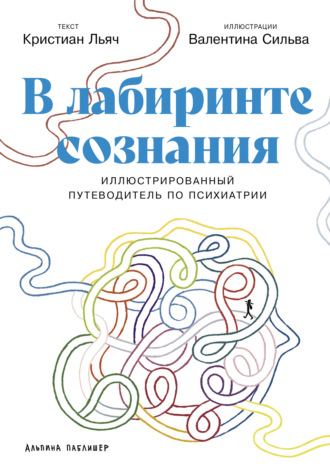 В лабиринте сознания: Иллюcтрированный путеводитель по психиатрии. Кристиан Льяч