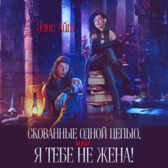 Обложка книги «Скованные одной цепью, или Я тебе не жена!»