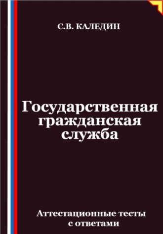 Сергей Каледин. Государственная гражданская служба. Аттестационные тесты с ответами
