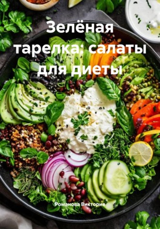 Романова Алексеевна Виктория. Зелёная тарелка: салаты для диеты