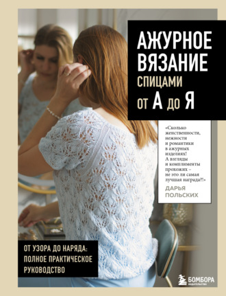 Обложка книги «Ажурное вязание спицами от А до Я. От узора до наряда: полное практическое руководство»