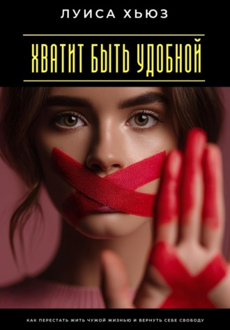 Обложка книги «Хватит быть удобной. Как перестать жить чужой жизнью и вернуть себе свободу»