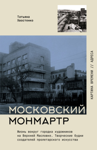 Татьяна Хвостенко. Московский Монмартр. Жизнь вокруг городка художников на Верхней Масловке. Творческие будни создателей пролетарского искусства