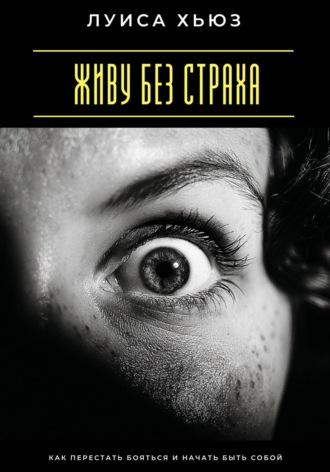 Обложка книги «Живу без страха. Как перестать бояться и начать быть собой»
