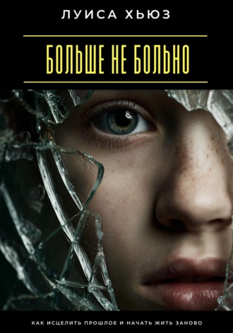 Обложка книги «Больше не больно. Как исцелить прошлое и начать жить заново»