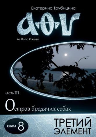 Обложка книги «Третий элемент. Аз Фита Ижица. Часть III: Остров бродячих собак. Книга 8»