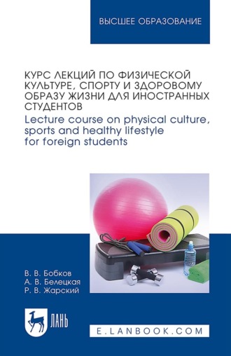 Курс лекций по физической культуре, спорту и здоровому образу жизни для иностранных студентов / Lecture course on physical culture, sports and healthy lifestyle for foreign students. Учебное пособие для вузов. Р. В. Жарский
