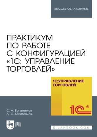 Практикум по работе с конфигурацией «1С: Управление торговлей». Учебное пособие для вузов. 
