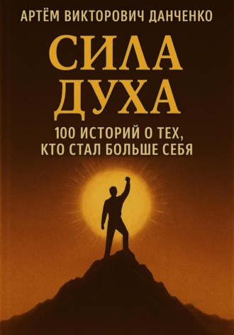 Обложка книги «Сила духа. 100 историй о тех, кто стал больше себя»