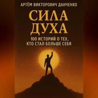 Обложка книги «Сила духа. 100 историй о тех, кто стал больше себя»