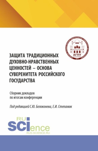 Защита традиционных духовно-нравственных ценностей – основа суверенитета российского государства. (Аспирантура, Бакалавриат, Магистратура). Сборник научных трудов.. Сергей Юрьевич Белоконев