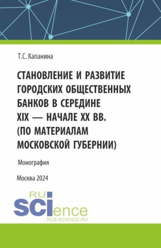 Становление и развитие городских общественных банков в середине XIX – начале XX вв. (Аспирантура, Магистратура). Монография.. Татьяна Сергеевна Капанина