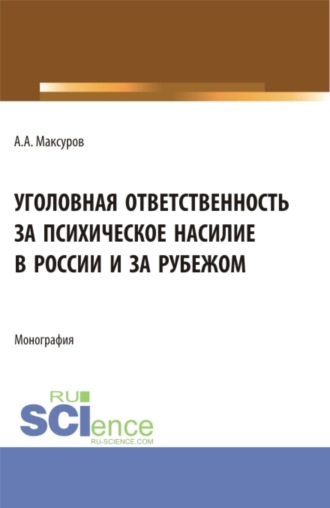 Уголовная ответственность за психическое насилие в России и за рубежом. (Аспирантура, Бакалавриат, Магистратура). Монография.. Алексей Анатольевич Максуров