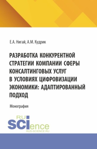 Евгения Антоновна Нигай. Разработка конкурентной стратегии компании сферы консалтинговых услуг в условиях цифровизации экономики: адаптированный подход. (Бакалавриат, Магистратура). Монография.