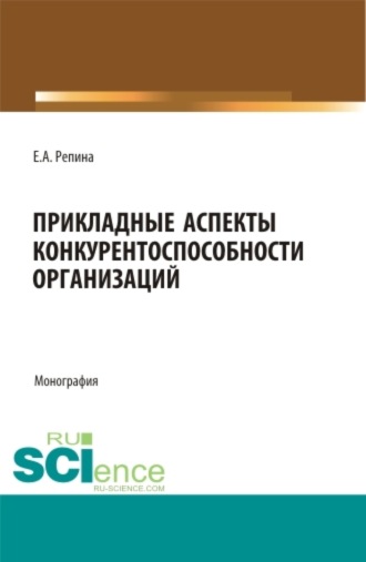 Елена Александровна Репина. Прикладные аспекты конкурентоспособности организаций. (Бакалавриат, Магистратура). Монография.
