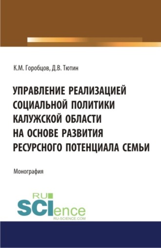 Управление реализацией социальной политики Калужской области на основе развития ресурсного потенциала семьи. (Бакалавриат, Магистратура). Монография.. Дмитрий Васильевич Тютин