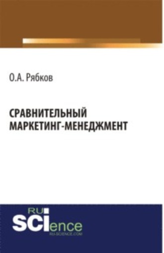 Сравнительный маркетинг-менеджмент. (Аспирантура, Магистратура). Монография.. Олег Анатольевич Рябков