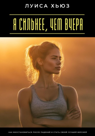 Обложка книги «Я сильнее, чем вчера. Как восстановиться после падений и стать своей лучшей версией»