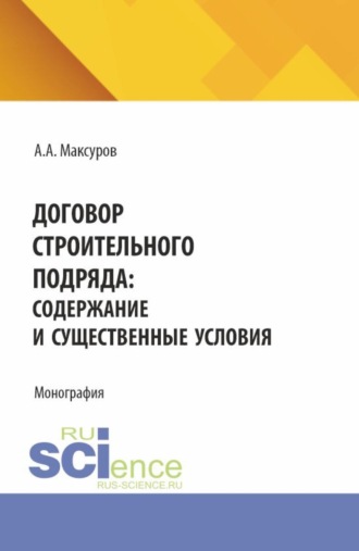 Договор строительного подряда: содержание и существенные условия. (Аспирантура, Бакалавриат, Магистратура). Монография.. Алексей Анатольевич Максуров