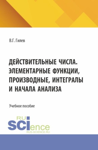 Действительные числа. Элементарные функции, производные, интегралы и начала анализа. (СПО). Учебное пособие.. Валерий Георгиевич Гилев