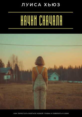 Обложка книги «Начни сначала. Как перестать бояться новой главы и поверить в себя»
