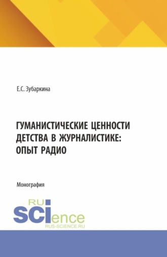 Гуманистические ценности детства в журналистике: опыт радио. (Бакалавриат, Магистратура). Монография.. Елена Станиславовна Зубаркина