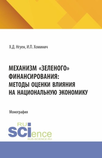 Ирина Петровна Хоминич. Механизм зеленого финансирования: методы оценки влияния на национальную экономику. (Аспирантура, Бакалавриат, Магистратура). Монография.