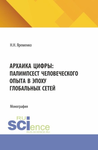 . Архаика цифры: Палимпсест человеческого опыта в эпоху глобальных сетей. (Бакалавриат, Магистратура). Монография.