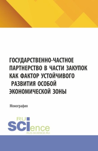 Государственно-частное партнерство в части закупок как фактор устойчивого развития особой экономической зоны. (Аспирантура, Магистратура). Монография.. 