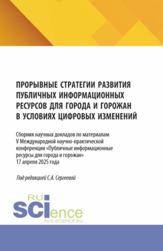 Прорывные стратегии развития публичных информационных ресурсов для города и горожан в условиях цифровых изменений. (Аспирантура, Бакалавриат, Магистратура). Сборник статей.. 