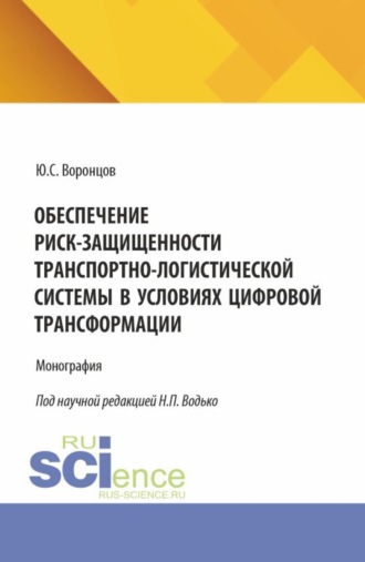 Юрий Сергеевич Воронцов. Обеспечение риск-защищенности транспортно-логистической системы в условиях цифровой трансформации. (Аспирантура, Бакалавриат, Магистратура). Монография.