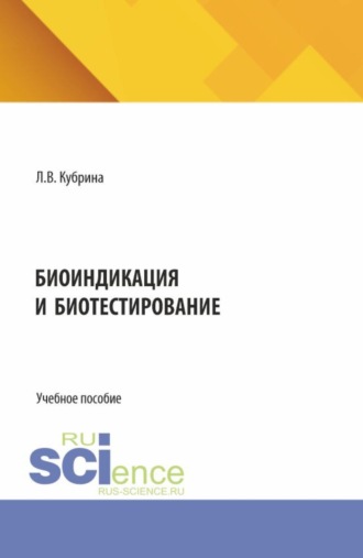 Людмила Васильевна Кубрина. Биоиндикация и биотестирование. (Аспирантура, Бакалавриат, Магистратура). Учебное пособие.