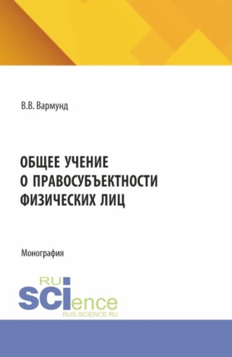 Виктория Всеволодовна Вармунд. Общее учение о правосубъектности физических лиц. (Аспирантура, Бакалавриат, Магистратура). Монография.