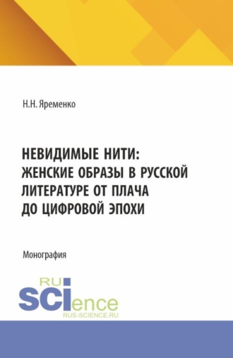 Николай Николаевич Яременко. Невидимые нити: женские образы в русской литературе от плача до цифровой эпохи. (Аспирантура, Бакалавриат, Магистратура, Специалитет). Монография.