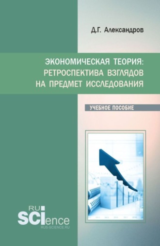 Дмитрий Геннадьевич Александров. Экономическая теория: ретроспектива взглядов на предмет исследования. (Бакалавриат, Магистратура). Учебное пособие.