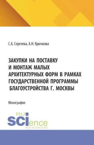 Закупки на поставку и монтаж малых архитектурных форм в рамках государственной программы благоустройства г. Москвы. (Аспирантура, Бакалавриат, Магистратура). Монография.. 