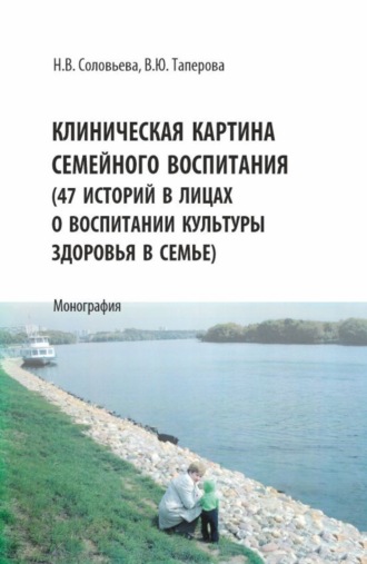 Клиническая картина семейного воспитания. (47 историй в лицах о воспитании культуры здоровья в семье). (Аспирантура, Бакалавриат, Магистратура). Монография.. Наталья Викторовна Соловьева