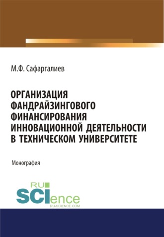Мансур Фуатович Сафаргалиев. Организация фандрайзингового финансирования инновационной деятельности в техническом университете. (Аспирантура, Бакалавриат, Магистратура). Монография.