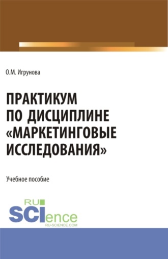 Оксана Михайловна Игрунова. Практикум по дисциплине Маркетинговые исследования . (Аспирантура, Бакалавриат, Магистратура). Учебное пособие.