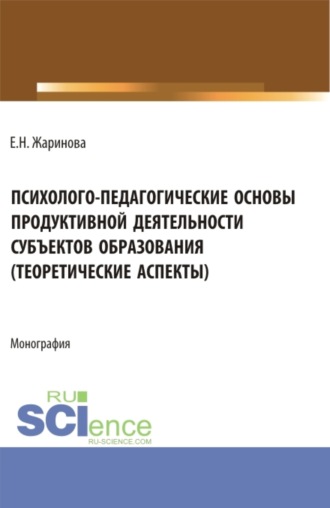Психолого-педагогические основы продуктивной деятельности субъектов образования (теоретические аспекты). (Бакалавриат, Магистратура). Монография.. 