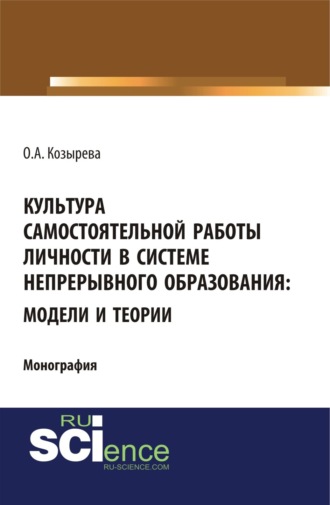 Культура самостоятельной работы личности в системе непрерывного образования: модели и теории. (Бакалавриат). Монография.. Ольга Анатольевна Козырева