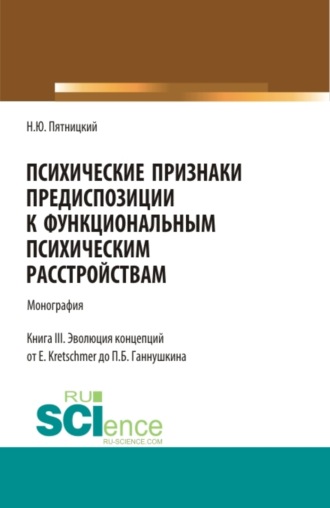 Психические признаки предиспозиции к функциональным психическим расстройствам. Книга III. Эволюция концепций от E. Kretschmer до П.Б. Ганнушкина. (Аспирантура, Бакалавриат, Магистратура, Ординатура, Специалитет). Монография.. 
