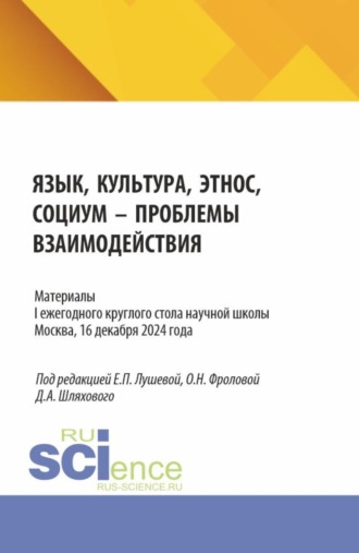 Дмитрий Александрович Шляховой. Материалы I ежегодного круглого стола научной школы Язык, культура, этнос, социум – проблемы взаимодействия . Москва, 16 декабря 2024 года. (Аспирантура, Бакалавриат, Магистратура, Специалитет). Сборник статей.