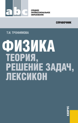 Таисия Ивановна Трофимова. Физика. Теория, решение задач, лексикон. (СПО). Справочное издание.