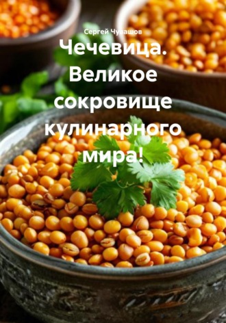 Обложка книги «Чечевица. Великое сокровище кулинарного мира!»