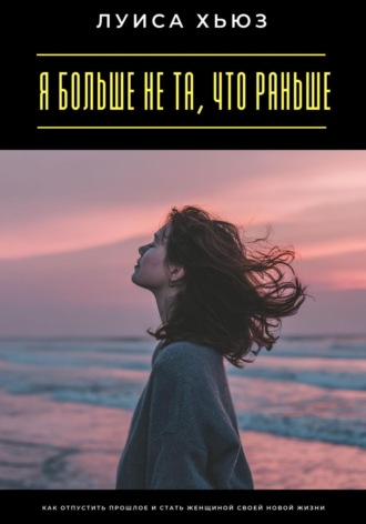 Обложка книги «Я больше не та, что раньше. Как отпустить прошлое и стать женщиной своей новой жизни»