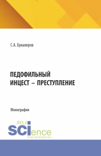 Педофильный инцест – преступление. (Аспирантура, Бакалавриат, Магистратура). Монография.. Сергей Александрович Букалеров