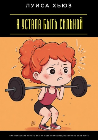 Обложка книги «Я устала быть сильной. Как перестать тянуть всё на себе и наконец позволить себе жить»
