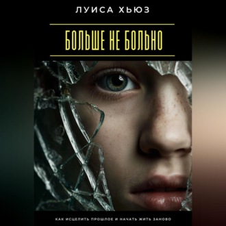 Обложка книги «Больше не больно. Как исцелить прошлое и начать жить заново»