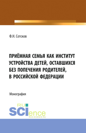 Приёмная семья как институт устройства детей, оставшихся без попечения родителей, в Российской Федерации. (Аспирантура, Бакалавриат, Магистратура). Монография.. 